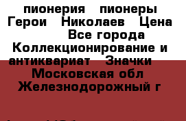 1.1) пионерия : пионеры Герои - Николаев › Цена ­ 90 - Все города Коллекционирование и антиквариат » Значки   . Московская обл.,Железнодорожный г.